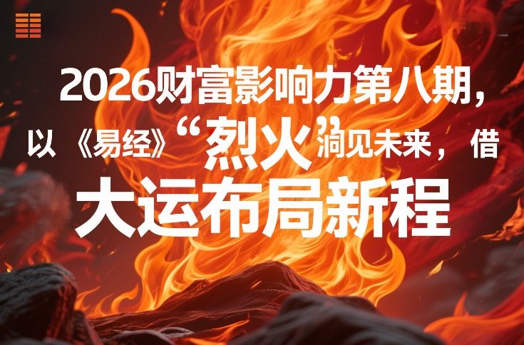 2026财富影响力第八期，以《易经》智慧洞见未来，借“离火”大运布局新程-创享网