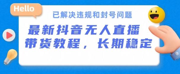 抖音无人直播带货，长期稳定，已解决违规和封号问题，开播24小时必出单【揭秘】 - 创享网-创享网
