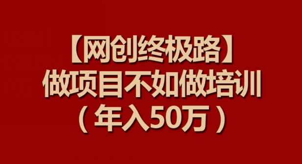 【网创终极路】做项目不如做项目培训，年入50万【揭秘】 - 创享网-创享网