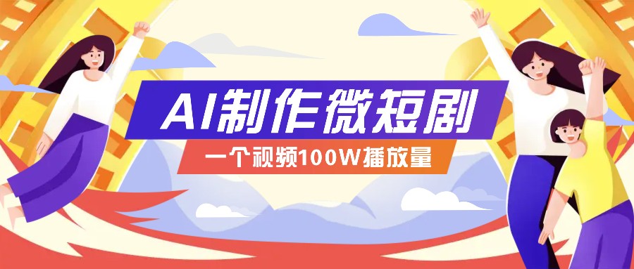 AI制作微短剧实操教程，今年最大风口一个视频100W播放量，附详细实操+变现计划 - 创享网-创享网