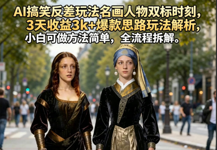 AI搞笑反差玩法名画人物双标时刻，3天收益3k+爆款思路玩法解析，小白可做方法简单，全流程拆解 - 创享网-创享网