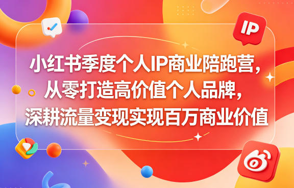 小红书季度个人IP商业陪跑营，从零打造高价值个人品牌，深耕流量变现实现百万商业价值 - 创享网-创享网