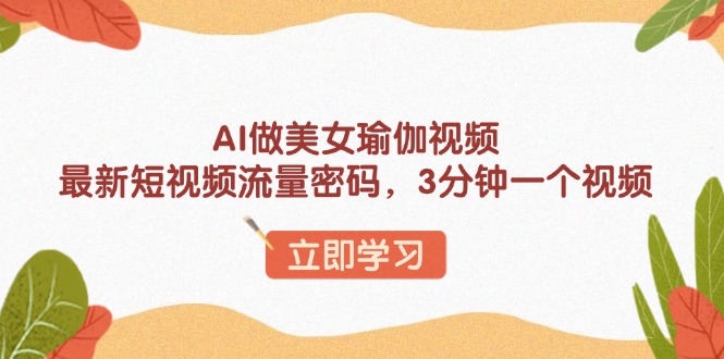 AI做美女瑜伽视频，最新短视频流量密码，3分钟一个视频 - 创享网-创享网