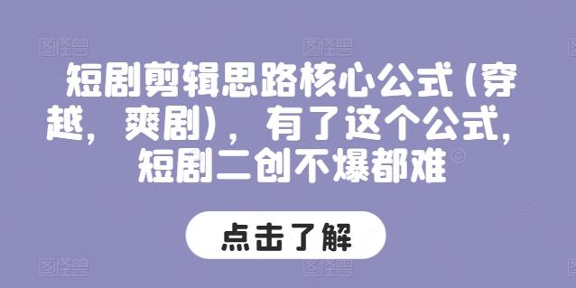 短剧剪辑思路核心公式(穿越，爽剧)，有了这个公式，短剧二创不爆都难 - 创享网-创享网