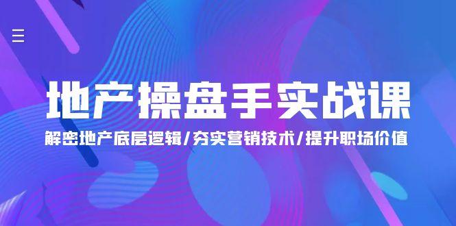 (9960期)地产 操盘手实战课：解密地产底层逻辑/夯实营销技术/提升职场价值(24节) - 创享网-创享网