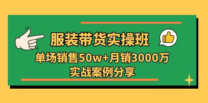 服装带货实操培训班：单场销售50w+月销3000万实战案例分享(27节 - 创享网-创享网