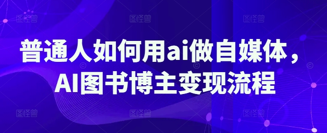 普通人如何用ai做自媒体，AI图书博主变现流程 - 创享网-创享网