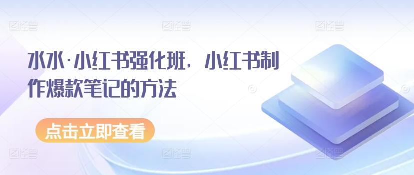 水水·小红书强化班，小红书制作爆款笔记的方法 - 创享网-创享网