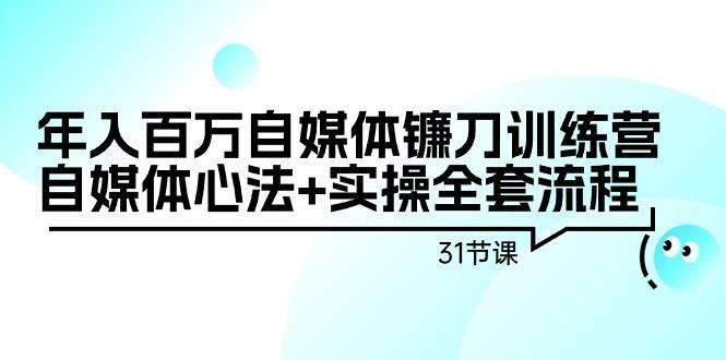 年入百万自媒体镰刀训练营：自媒体心法+实操全套流程(31节课) - 创享网-创享网