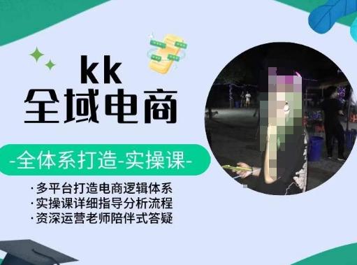KK全域电商，全体系打造实操课，多平台打造电商逻辑体系 - 创享网-创享网