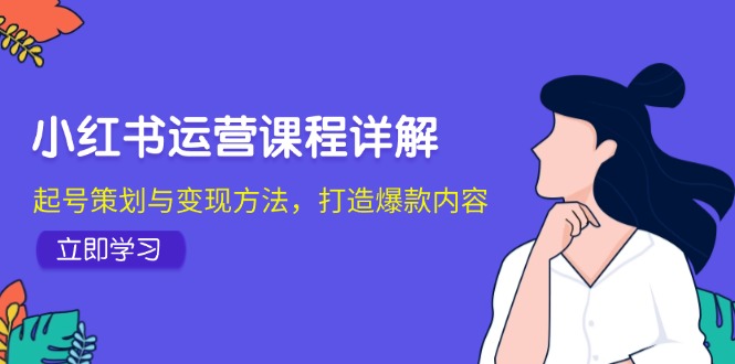 小红书运营课程详解：起号策划与变现方法，打造爆款内容 - 创享网-创享网