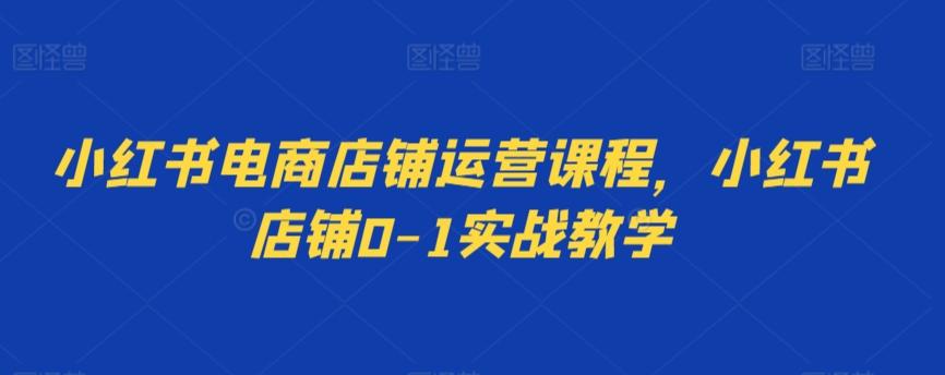 小红书电商店铺运营课程，小红书店铺0-1实战教学 - 创享网-创享网