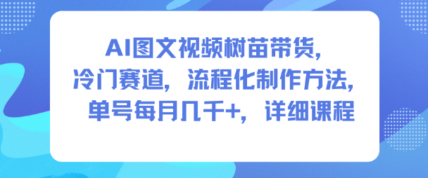 AI图文视频树苗带货,冷门赛道,流程化制作方法,单号每月几K,详细课程-创享网
