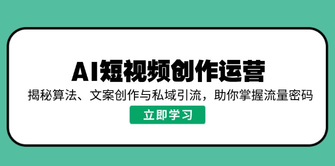 AI短视频创作运营，揭秘算法、文案创作与私域引流，助你掌握流量密码 - 创享网-创享网