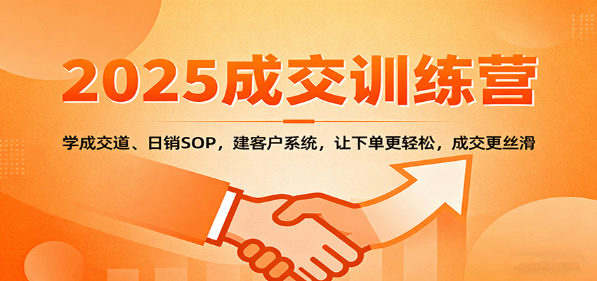 2025成交实战训练营:学成交道、日销SOP,建客户系统,让下单更轻松,成交更丝滑-创享网