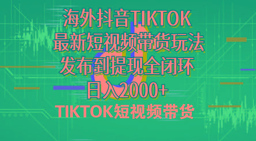 海外短视频带货，最新短视频带货玩法发布到提现全闭环，日入2000+ - 创享网-创享网