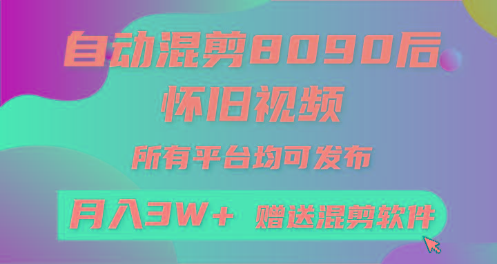 自动混剪8090后怀旧视频，所有平台均可发布，矩阵操作月入3W+附工具+素材 - 创享网-创享网