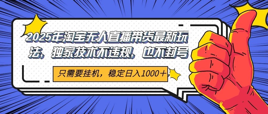 2025年淘宝无人直播带货 独家核心技术，不违规不封号，当天开播见收益1000+-创享网