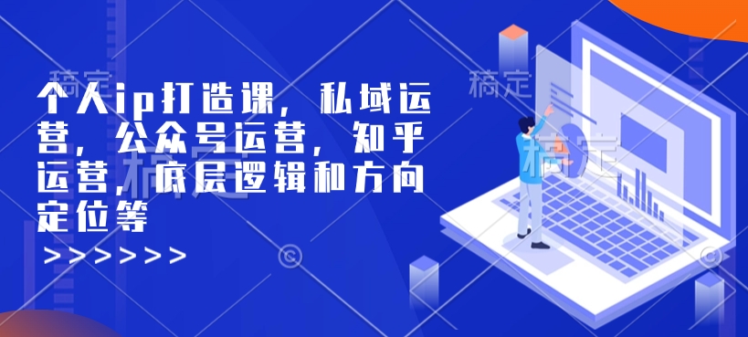 个人ip打造课，私域运营，公众号运营，知乎运营，底层逻辑和方向定位等 - 创享网-创享网