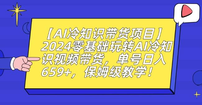 【AI冷知识带货项目】2024零基础玩转AI冷知识视频带货，单号日入659+，保姆级教学【揭秘】 - 创享网-创享网