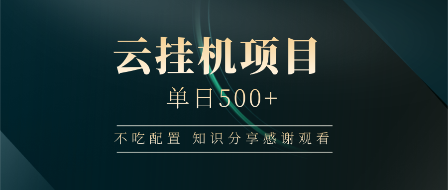 云挂机项目单日500+ 不吃配置，知识分享感谢观看 - 创享网-创享网