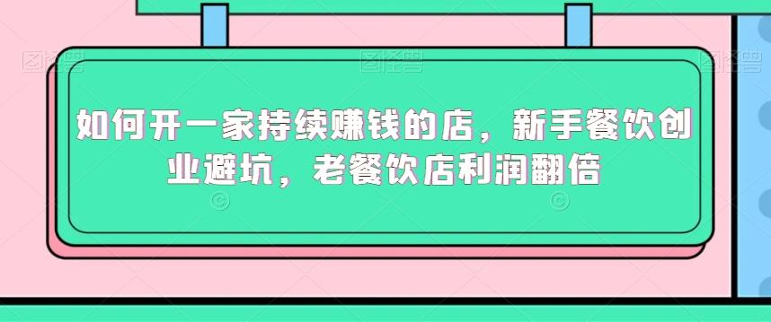 如何开一家持续赚钱的店，新手餐饮创业避坑，老餐饮店利润翻倍 - 创享网-创享网