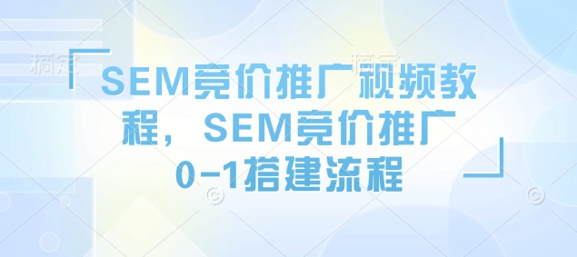 SEM竞价推广视频教程，SEM竞价推广0-1搭建流程 - 创享网-创享网