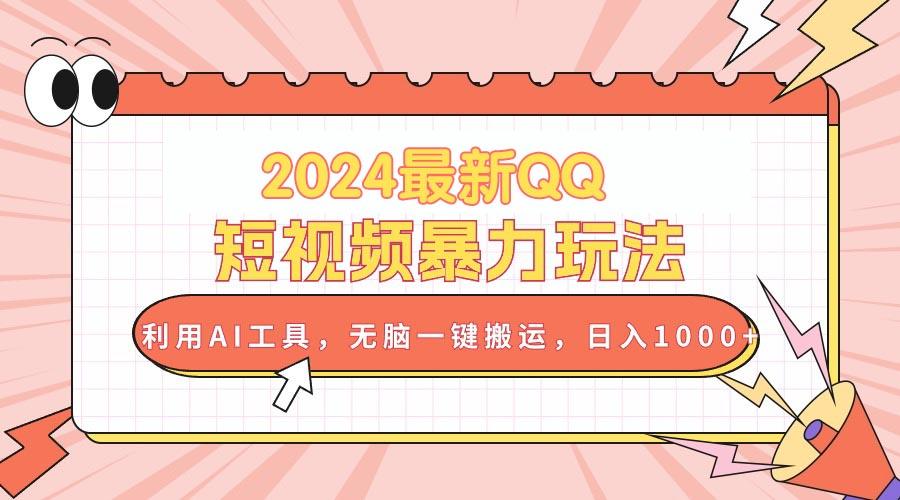 2024最新QQ短视频暴力玩法，利用AI工具，无脑一键搬运，日入1000+ - 创享网-创享网