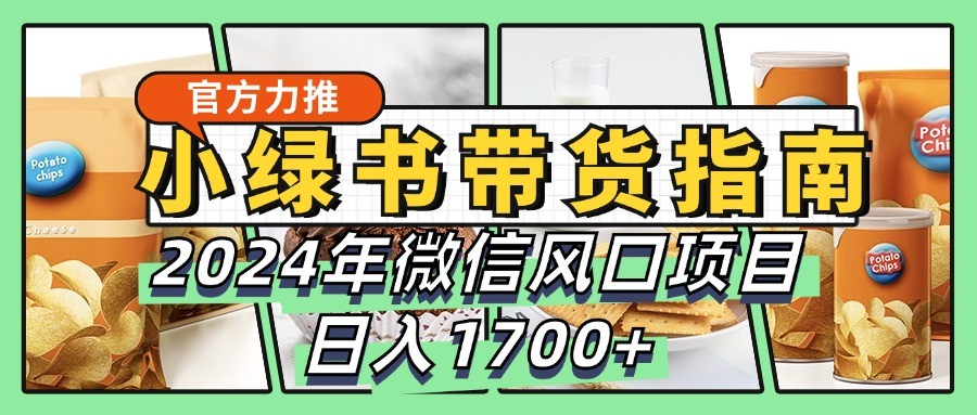 小绿书带货完全教学指南，2024年微信风口项目，日入1700+ - 创享网-创享网