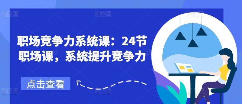 职场竞争力系统课：24节职场课，系统提升竞争力 - 创享网-创享网