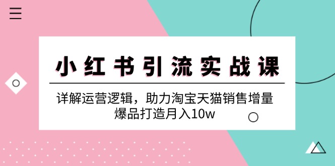 小红书引流实战课：详解运营逻辑，助力淘宝天猫销售增量，爆品打造月入10w - 创享网-创享网