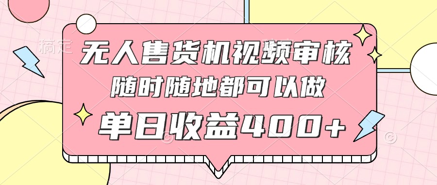 无人售货机视频审核，十秒钟一单，有手机就行，随时随地可做单日收益400+ - 创享网-创享网
