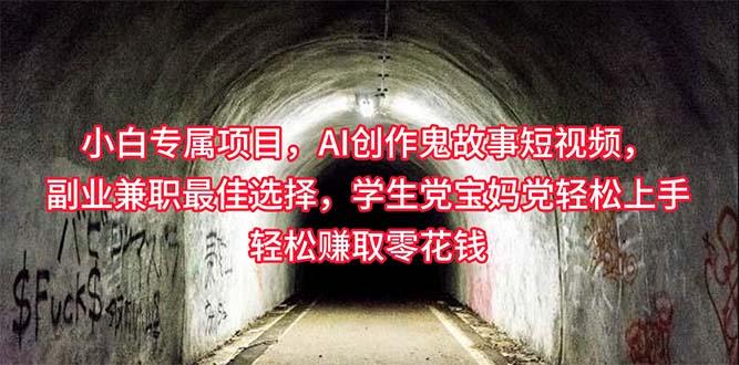 小白专属，AI创作灵异故事短视频，副业兼职最佳选择，学生党宝妈党轻松... - 创享网-创享网