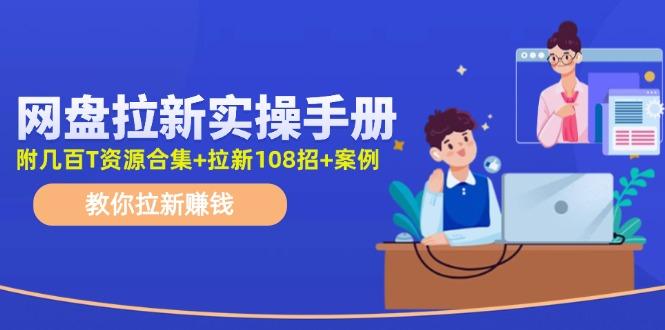 网盘拉新实操手册：教你拉新赚钱(附几百T资源合集+拉新108招+案例 - 创享网-创享网