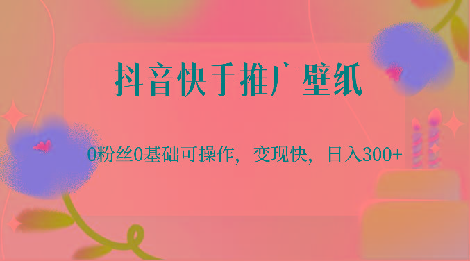 抖音快手推广壁纸，0粉丝0基础可操作，变现快，日入300+ - 创享网-创享网