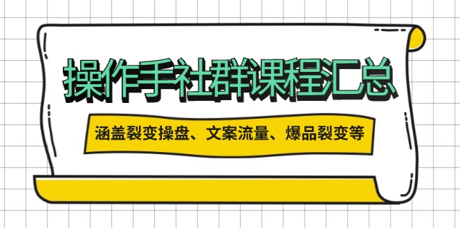 操作手社群课程汇总，涵盖裂变操盘、文案流量、爆品裂变等多方面内容 - 创享网-创享网