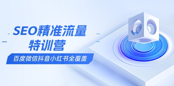 SEO精准流量特训营，百度微信抖音小红书全覆盖，带你搞懂搜索优化核心技巧 - 创享网-创享网