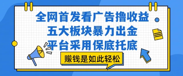 全网首发看广告撸收益，五大板块暴力出金，平台采用保底托底，挣钱是如此轻松作【揭秘】 - 创享网-创享网