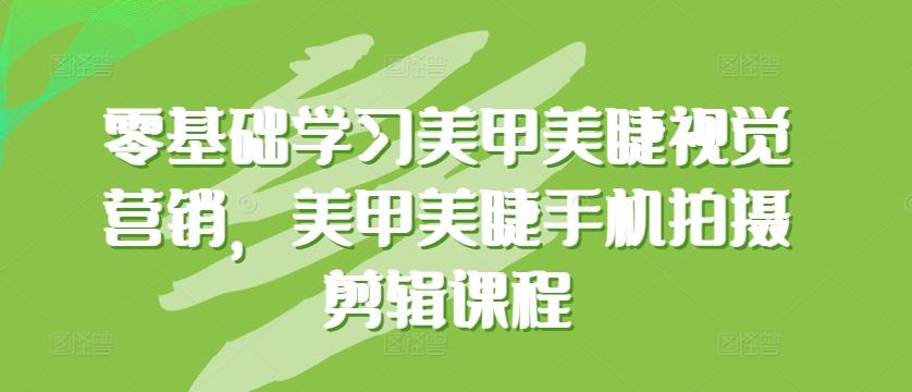 零基础学习美甲美睫视觉营销，美甲美睫手机拍摄剪辑课程 - 创享网-创享网