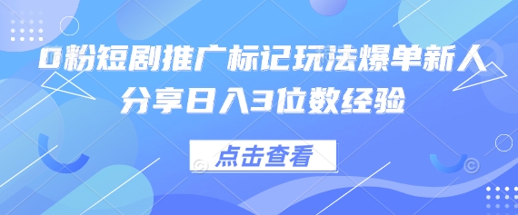 0粉短剧推广标记玩法爆单新人分享日入3位数经验 - 创享网-创享网