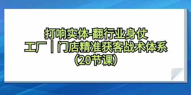 打响实体行业翻身仗，工厂门店精准获客战术体系(20节课) - 创享网-创享网