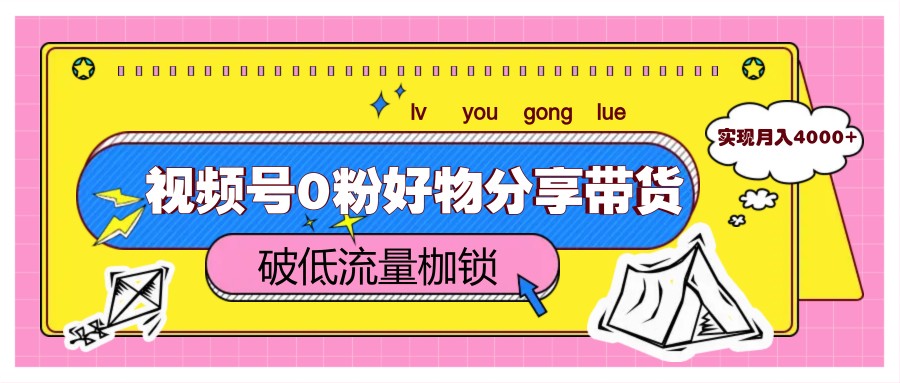视频号0粉好物分享带货，突破低流量枷锁，实现月入4000+ - 创享网-创享网