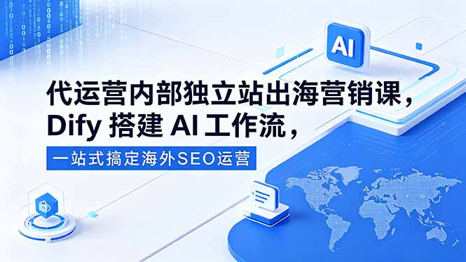 代运营内部独立站出海营销课，Dify搭建AI工作流，一站式搞定海外SEO运营-创享网