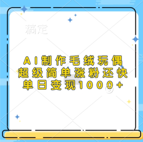 AI制作毛绒玩偶，超级简单涨粉还快，单日变现1k - 创享网-创享网