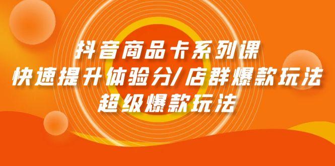 (9988期)抖音商品卡系列课：快速提升体验分/店群爆款玩法/超级爆款玩法 - 创享网-创享网