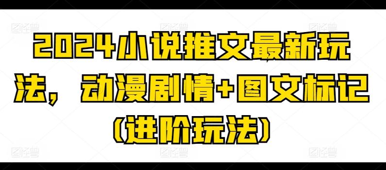 2024小说推文最新玩法，动漫剧情+图文标记(进阶玩法) - 创享网-创享网