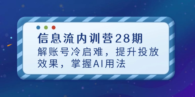 信息流内训营28期，解账号冷启难，提升投放效果，掌握AI用法 - 创享网-创享网
