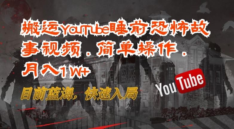 搬运YouTube睡前恐怖故事视频，简单操作，月入1W+，目前蓝海，快速入局【揭秘】-创享网