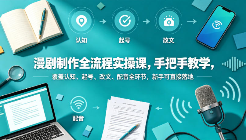 漫剧制作全流程实操课，手把手教学，覆盖认知、起号、改文、配音全环节，新手可直接落地 - 创享网-创享网