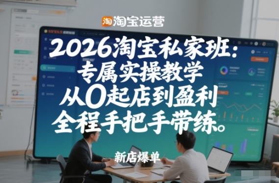 2026淘宝私家班：专属实操教学，从0起店到盈利，全程手把手带练-创享网
